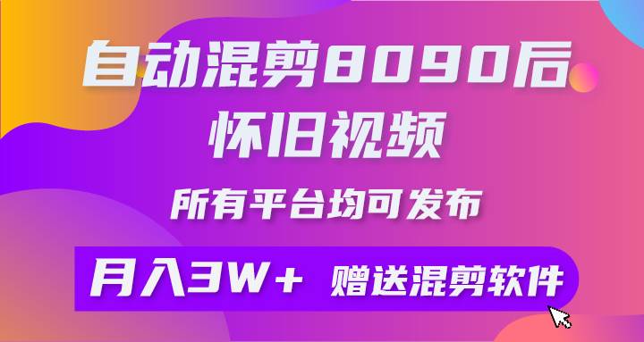 （10201期）自动混剪8090后怀旧视频，所有平台均可发布，矩阵操作月入3W+附工具+素材-云深网创社