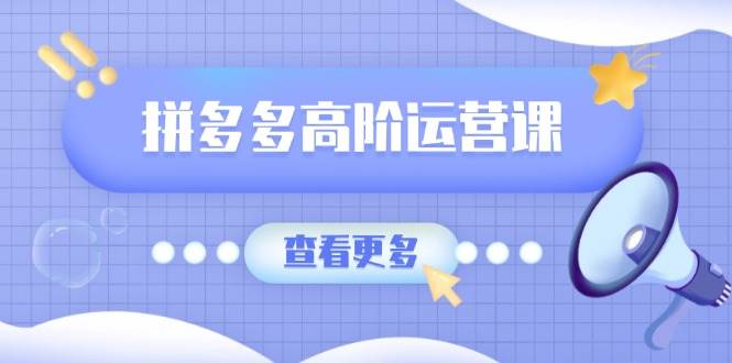 （14327期）拼多多高阶运营课：极致群爆款玩法，轻付费无尽复制，打造单品爆款之路-云深网创社