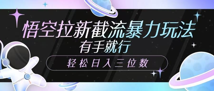 悟空拉新截流暴力玩法，有手就行，轻松日入三位数-云深网创社
