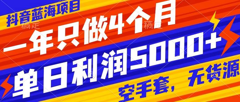 （7952期）抖音蓝海项目，一年只做4个月，空手套，无货源，单日利润5000+-云深网创社