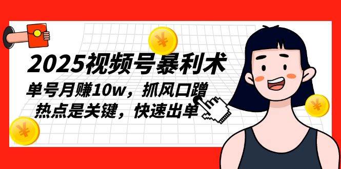 （13793期）2025视频号暴利术，单号月赚10w，抓风口蹭热点是关键，快速出单-云深网创社
