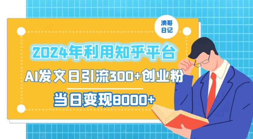 2024年利用知乎平台，AI发文日引流300+创业粉，当日变现1000+【揭秘】-云深网创社