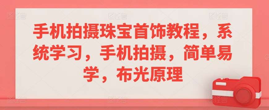 手机拍摄珠宝首饰教程，系统学习，手机拍摄，简单易学，布光原理-云深网创社